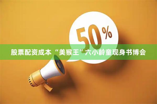股票配资成本 “美猴王”六小龄童现身书博会