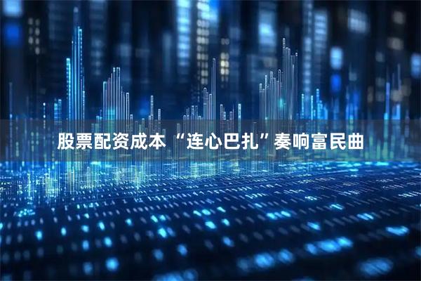 股票配资成本 “连心巴扎”奏响富民曲